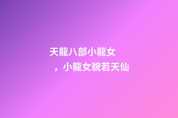 天龍八部小龍女，小龍女貌若天仙-第1張-觀點-玄機派